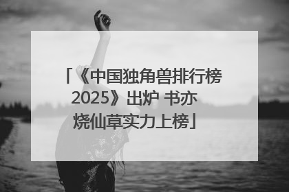 《中国独角兽排行榜2025》出炉 书亦烧仙草实力上榜