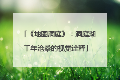 《地图洞庭》：洞庭湖千年沧桑的视觉诠释