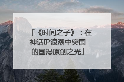 《时间之子》：在神话IP浪潮中突围的国漫原创之光