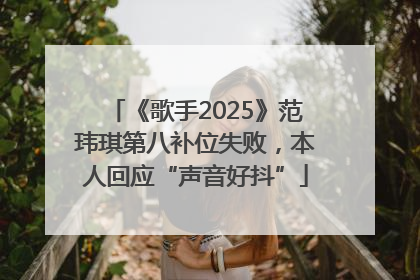 《歌手2025》范玮琪第八补位失败，本人回应“声音好抖”