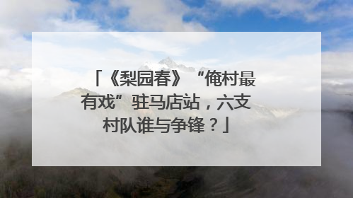 《梨园春》“俺村最有戏”驻马店站，六支村队谁与争锋？
