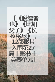《脱缰者也》《比如父子》《长夜将尽》，12部影片入围第27届上影节主竞赛单元