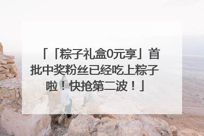 「粽子礼盒0元享」首批中奖粉丝已经吃上粽子啦！快抢第二波！