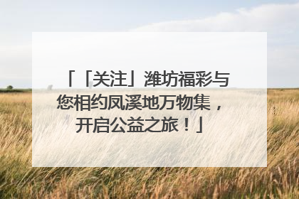 「关注」潍坊福彩与您相约凤溪地万物集，开启公益之旅！