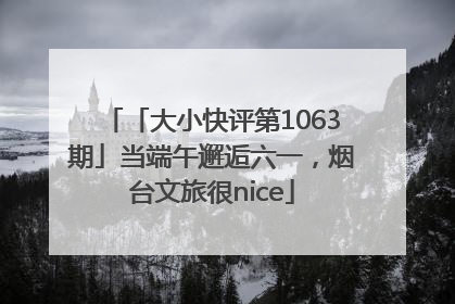 「大小快评第1063期」当端午邂逅六一，烟台文旅很nice