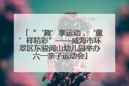 “‘趣’享运动，‘童’样精彩”——威海市环翠区东骏阅山幼儿园举办六一亲子运动会