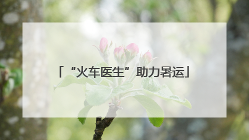 “火车医生”助力暑运