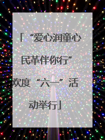“爱心润童心 民革伴你行”欢度“六一”活动举行