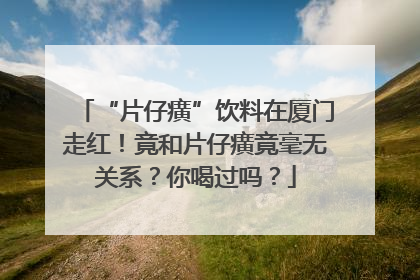 “片仔癀”饮料在厦门走红！竟和片仔癀竟毫无关系？你喝过吗？