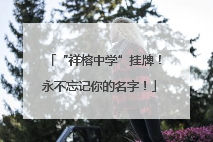“祥榕中学”挂牌！永不忘记你的名字！