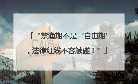 “禁渔期不是‘自由期’，法律红线不容触碰！”