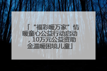 “福彩暖万家”情暖童心公益行动启动，10万元公益资助金温暖困境儿童