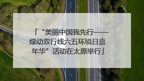 “美丽中国我先行——绿动双行线六五环境日嘉年华”活动在太原举行