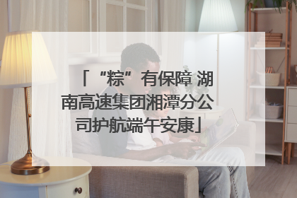 “粽”有保障 湖南高速集团湘潭分公司护航端午安康