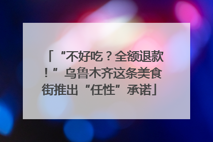 “不好吃？全额退款！”乌鲁木齐这条美食街推出“任性”承诺