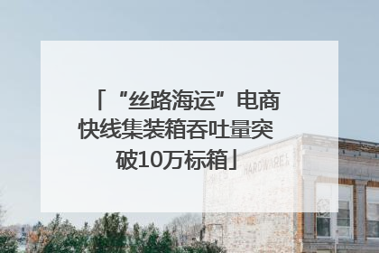 “丝路海运”电商快线集装箱吞吐量突破10万标箱