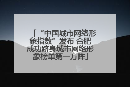“中国城市网络形象指数”发布 合肥成功跻身城市网络形象榜单第一方阵