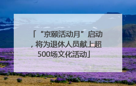 “京颐活动月”启动，将为退休人员献上超500场文化活动