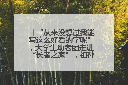 “从来没想过我能写这么好看的字呢”，大学生助老团走进“长者之家”，祖孙氛围感拉满