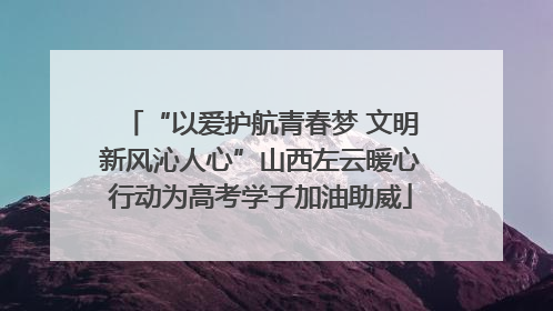 “以爱护航青春梦 文明新风沁人心”山西左云暖心行动为高考学子加油助威