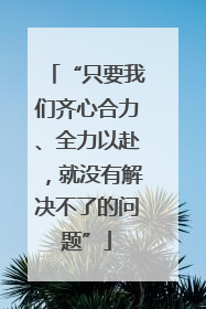 “只要我们齐心合力、全力以赴，就没有解决不了的问题”