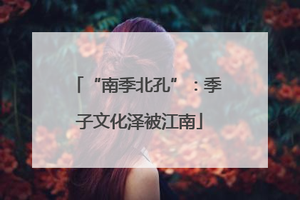 “南季北孔”：季子文化泽被江南