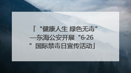 “健康人生 绿色无毒”—东海公安开展“6·26”国际禁毒日宣传活动