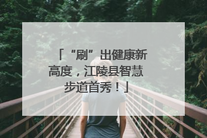 “刷”出健康新高度，江陵县智慧步道首秀！