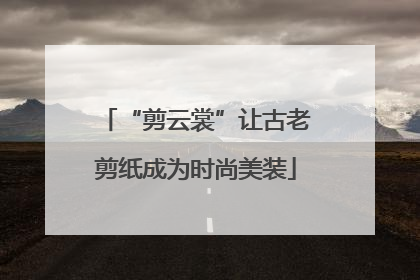 “剪云裳”让古老剪纸成为时尚美装