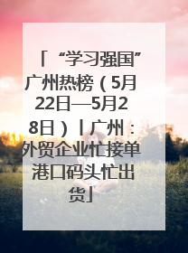 “学习强国”广州热榜（5月22日—5月28日）丨广州：外贸企业忙接单 港口码头忙出货