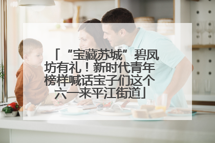 “宝藏苏城”碧凤坊有礼！新时代青年榜样喊话宝子们这个六一来平江街道