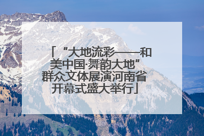 “大地流彩——和美中国·舞韵大地”群众文体展演河南省开幕式盛大举行
