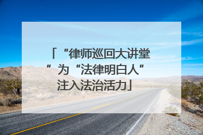 “律师巡回大讲堂”为“法律明白人”注入法治活力