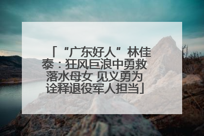 “广东好人”林佳泰：狂风巨浪中勇救落水母女 见义勇为诠释退役军人担当