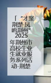 “才聚荆楚·凤鸣荆州”2025年荆州市高校生业生就业服务系列活动-荆楚就业大讲堂-就业嘉年华活动举行
