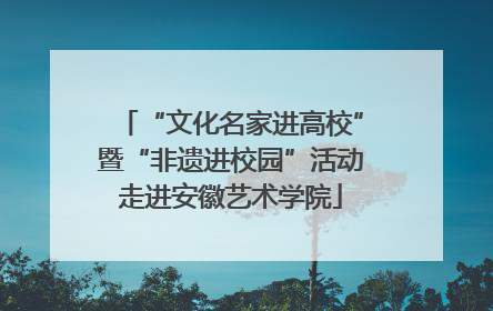 “文化名家进高校”暨“非遗进校园”活动走进安徽艺术学院