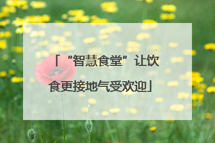 “智慧食堂”让饮食更接地气受欢迎