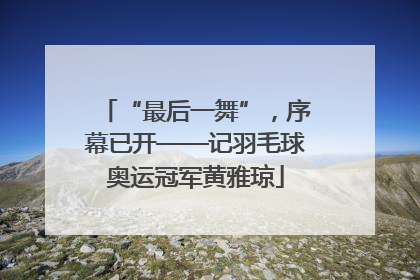 “最后一舞”，序幕已开——记羽毛球奥运冠军黄雅琼