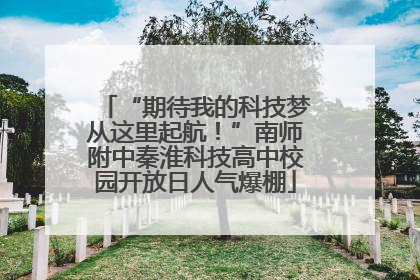 “期待我的科技梦从这里起航！”南师附中秦淮科技高中校园开放日人气爆棚
