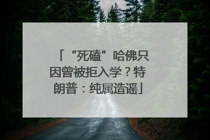 “死磕”哈佛只因曾被拒入学？特朗普：纯属造谣