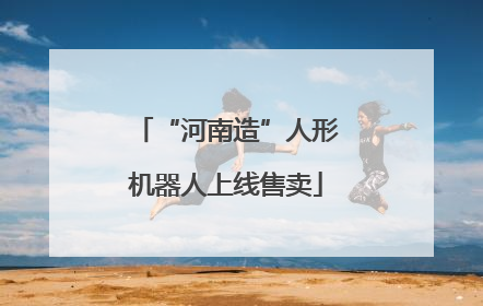 “河南造”人形机器人上线售卖
