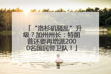 “洛杉矶骚乱”升级？加州州长：特朗普还要再增派2000名国民警卫队！