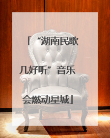 “湖南民歌几好听”音乐会燃动星城