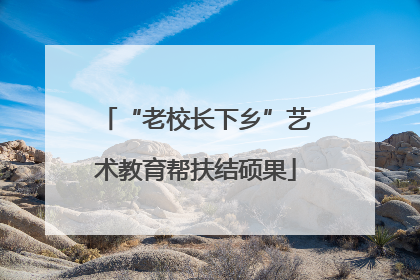 “老校长下乡”艺术教育帮扶结硕果