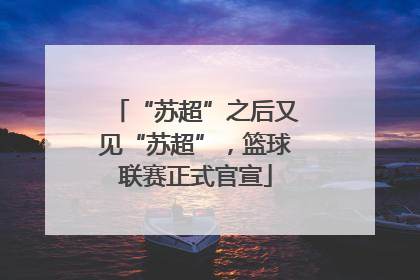 “苏超”之后又见“苏超”，篮球联赛正式官宣