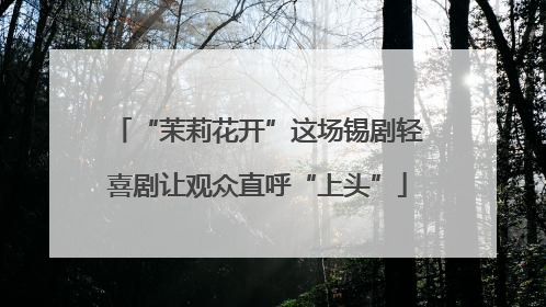 “茉莉花开”这场锡剧轻喜剧让观众直呼“上头”