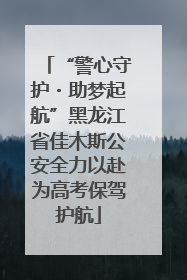 “警心守护・助梦起航”黑龙江省佳木斯公安全力以赴为高考保驾护航