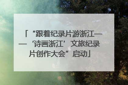 “跟着纪录片游浙江——‘诗画浙江’文旅纪录片创作大会”启动