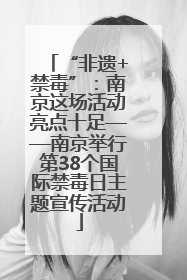 “非遗+禁毒”：南京这场活动亮点十足——南京举行第38个国际禁毒日主题宣传活动