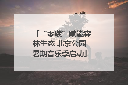 “零碳”赋能森林生态 北京公园暑期音乐季启动